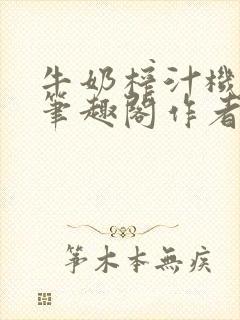 牛奶榨汁机po笔趣阁作者炖一碗汤苏清