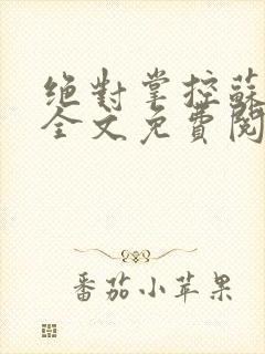 绝对掌控苏绵绵全文免费阅读