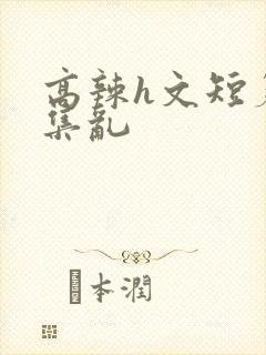 高辣h文短篇合集乱