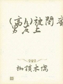 (高h)被闺蜜男友上