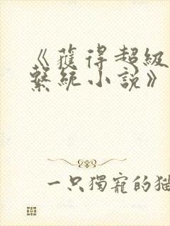 《获得超级胬肉系统小说》