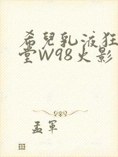 希儿乳液狂飙天堂W98火影