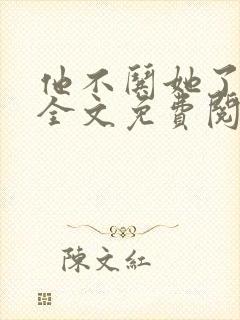 他不哄她了小说全文免费阅读