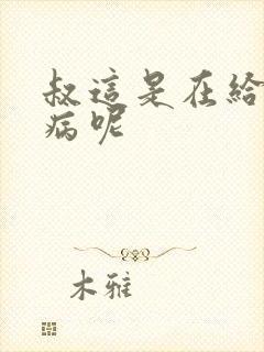 叔这是在给你治病呢
