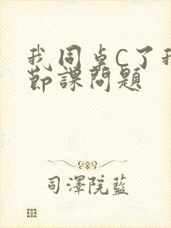 我同桌C了我一节课问题
