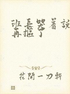 班长哭着说不能再抠了