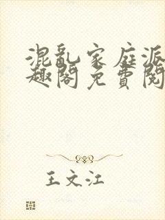 混乱家庭派对笔趣阁免费阅读全文笔趣阁