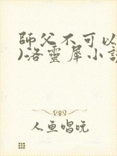 师父不可以(限)洛灵犀小说笔趣阁