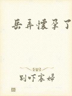 岳弄怀孕了