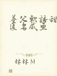 养父软诱甜BY匿名咸鱼