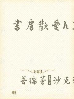 书房欢爱h王妃