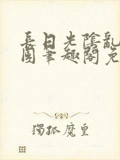 长日光阴乱作一团笔趣阁免费阅读无弹窗