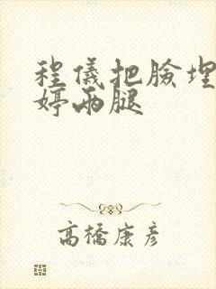程仪把脸埋进秀婷两腿