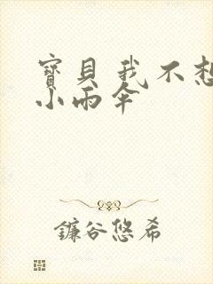 宝贝 我不想带小雨伞