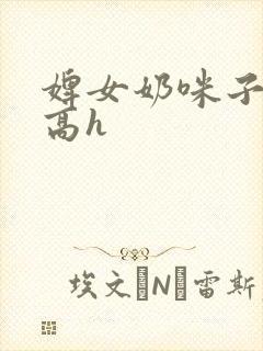 婢女奶咪子真大高h