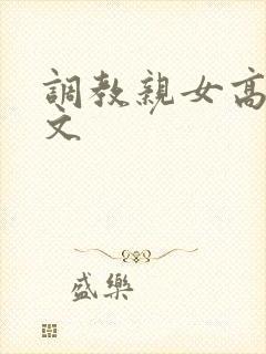 调教亲女高辣h文