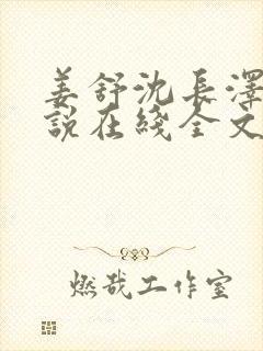 姜舒沈长泽的小说在线全文免费阅读笔趣阁