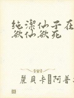 纯洁仙子在胯下欲仙欲死