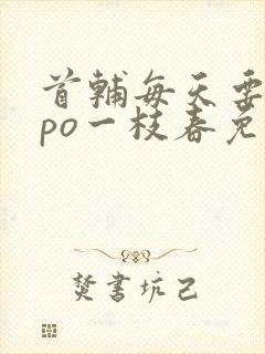 首辅每天要不够po一枝春免费阅读