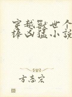 穿越兽世个个巨棒凶猛小说