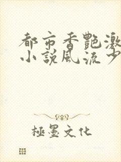 都市香艳激情肉小说风流少年小说