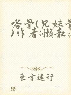 俗骨(兄妹骨科)作者:懒散蒲公英