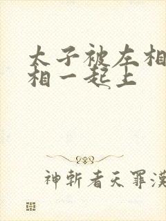 太子被左相和右相一起上封面