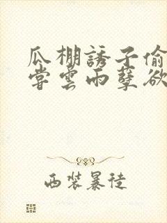 瓜棚诱子偷伦初尝云雨孽欲情缘