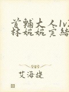 首辅大人1v2林婉婉完结了吗封面