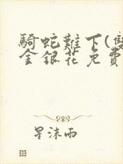 骑蛇难下(双)金银花免费阅读