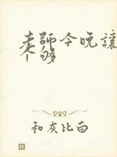 老师今晚让你爽个够