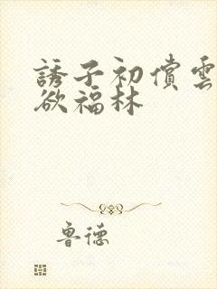 诱子初偿云雨孽欲福林