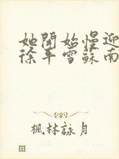 她开始慢迎迎合徐平雪苏南风