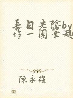 长日光阴by乱作一团笔趣阁免费阅读无