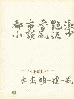 都市香艳激情肉小说风流少年小说