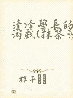 清冷学长的神奇游戏(抹茶沙冰)
