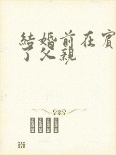 结婚前在宾馆给了父亲