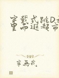 穿戴式跳D放在里面逛超市作文