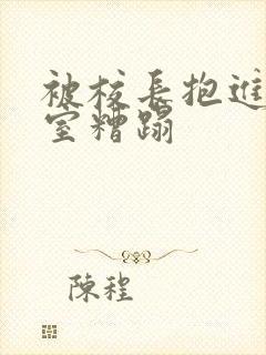 被校长抱进办公室糟蹋