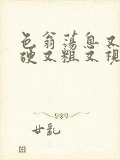 色翁荡息又大又硬又粗又视频图片