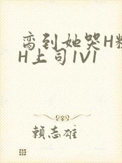 脔到她哭H粗话H上司1V1