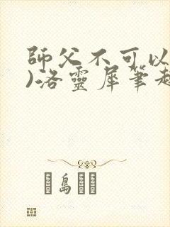 师父不可以(限)洛灵犀笔趣阁无弹窗