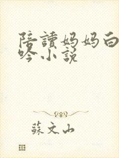 陪读妈妈白嫩呻吟小说