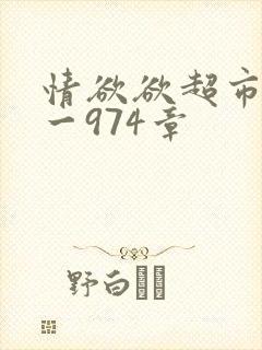 情欲欲超市之1一974章