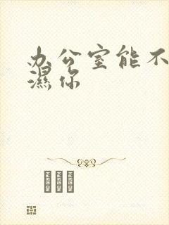 办公室能不能干湿你