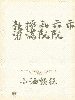 教授和乖乖女H灌满阮阮