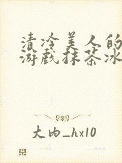 清冷美人的神奇游戏抹茶冰沙1