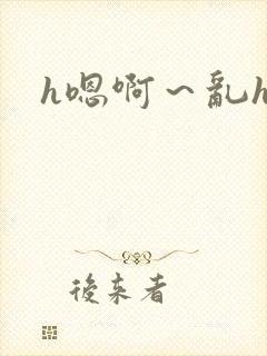 h嗯啊～乱h文