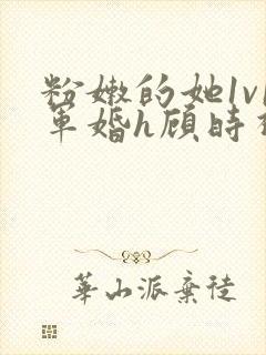 粉嫩的她1v1军婚h顾时视频