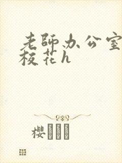 老师办公室狂肉校花h